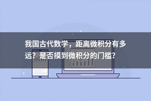 我国古代数学，距离微积分有多远？是否摸到微积分的门槛？