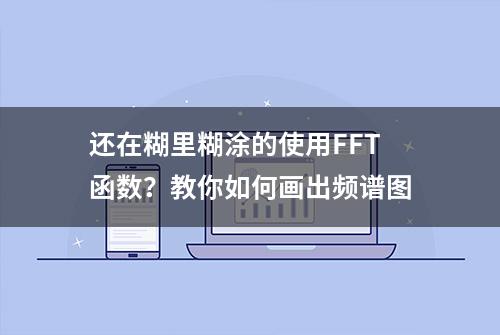 还在糊里糊涂的使用FFT函数？教你如何画出频谱图