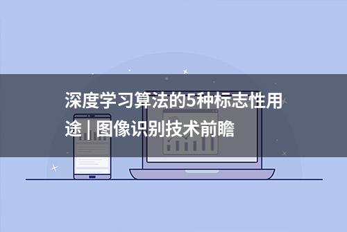 深度学习算法的5种标志性用途 | 图像识别技术前瞻