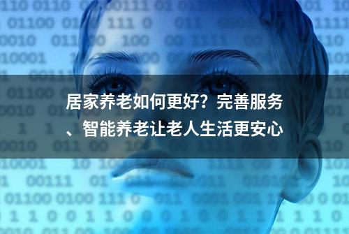 居家养老如何更好？完善服务、智能养老让老人生活更安心