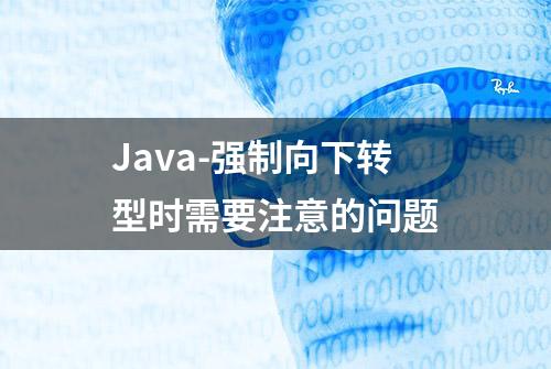 Java-强制向下转型时需要注意的问题