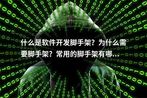 什么是软件开发脚手架？为什么需要脚手架？常用的脚手架有哪些？