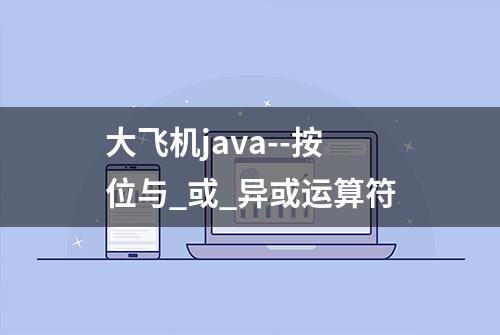 大飞机java--按位与_或_异或运算符