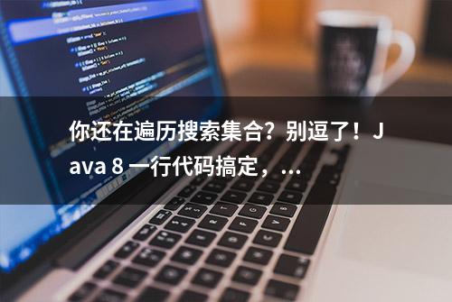 你还在遍历搜索集合？别逗了！Java 8 一行代码搞定，是真的优雅