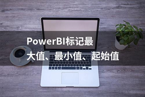 PowerBI标记最大值、最小值、起始值