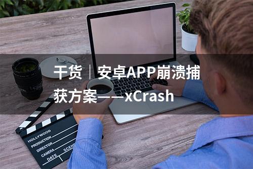 干货｜安卓APP崩溃捕获方案——xCrash