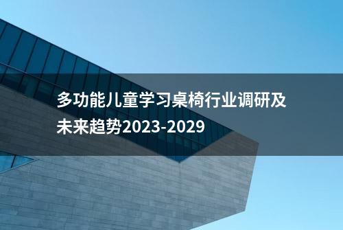 多功能儿童学习桌椅行业调研及未来趋势2023-2029