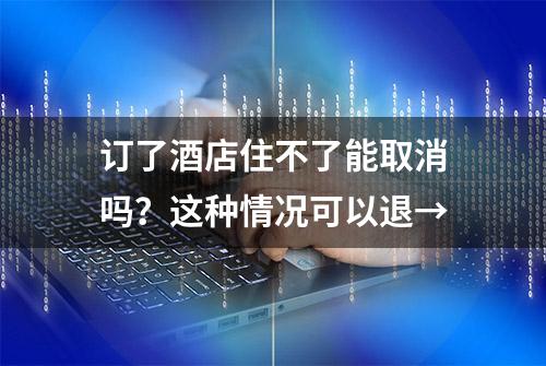 订了酒店住不了能取消吗？这种情况可以退→