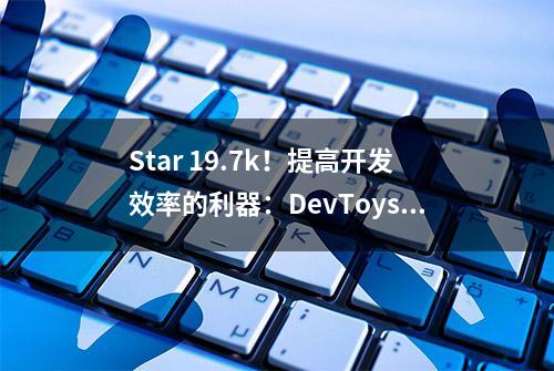 Star 19.7k！提高开发效率的利器：DevToys开发人员的瑞士军刀！