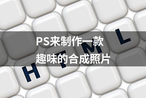 PS来制作一款趣味的合成照片