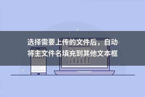 选择需要上传的文件后，自动将主文件名填充到其他文本框