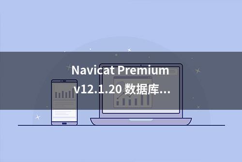 Navicat Premium v12.1.20 数据库管理工具