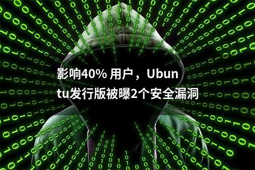 影响40% 用户，Ubuntu发行版被曝2个安全漏洞