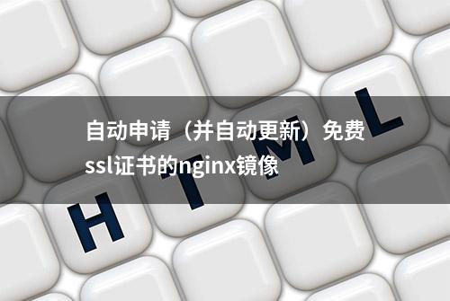 自动申请（并自动更新）免费ssl证书的nginx镜像