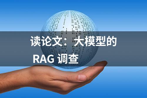 读论文：大模型的 RAG 调查