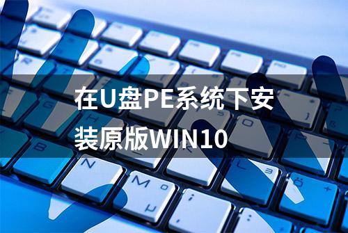 在U盘PE系统下安装原版WIN10