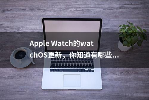 Apple Watch的watchOS更新，你知道有哪些功能吗？看完就知道！