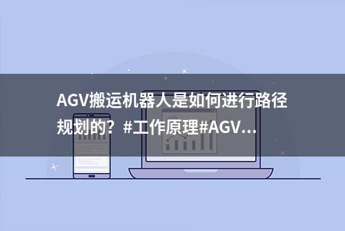 AGV搬运机器人是如何进行路径规划的？#工作原理#AGV搬运机器人