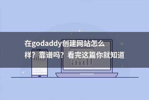 在godaddy创建网站怎么样？靠谱吗？看完这篇你就知道