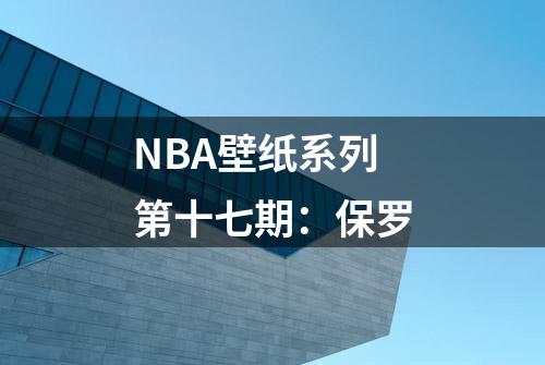 NBA壁纸系列第十七期：保罗