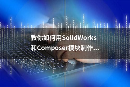 教你如何用SolidWorks和Composer模块制作课件