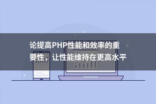 论提高PHP性能和效率的重要性，让性能维持在更高水平