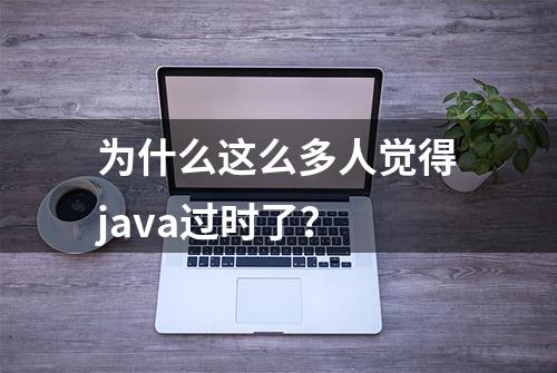 为什么这么多人觉得java过时了？