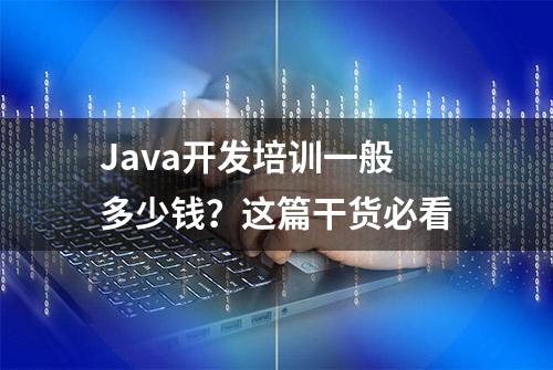 Java开发培训一般多少钱？这篇干货必看