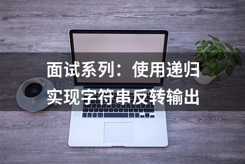 面试系列：使用递归实现字符串反转输出