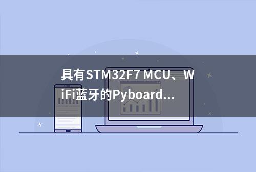 具有STM32F7 MCU、WiFi蓝牙的Pyboard D系列MicroPython主板来了