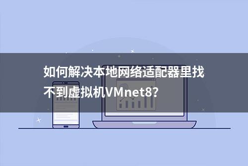 如何解决本地网络适配器里找不到虚拟机VMnet8？