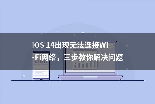 iOS 14出现无法连接Wi-Fi网络，三步教你解决问题