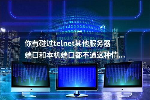 你有碰过telnet其他服务器端口和本机端口都不通这种情况吗？