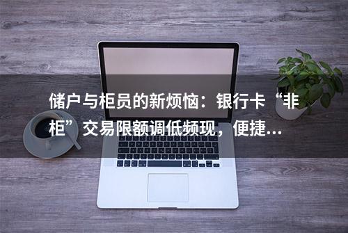 储户与柜员的新烦恼：银行卡“非柜”交易限额调低频现，便捷用卡与风险防控难平衡