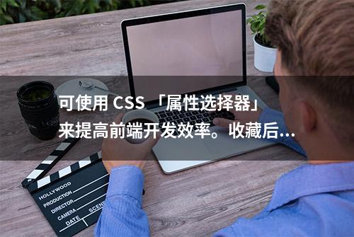 可使用 CSS 「属性选择器」来提高前端开发效率。收藏后总会用到