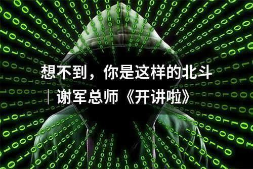 想不到，你是这样的北斗｜谢军总师《开讲啦》