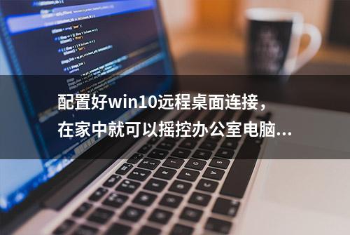 配置好win10远程桌面连接，在家中就可以摇控办公室电脑，太爽了