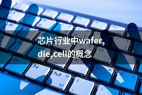 芯片行业中wafer,die,cell的概念