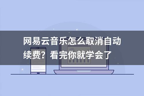 网易云音乐怎么取消自动续费？看完你就学会了