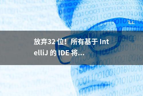 放弃32 位！所有基于 IntelliJ 的 IDE 将不再支持 32 位操作系统