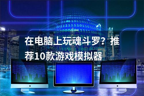 在电脑上玩魂斗罗？推荐10款游戏模拟器