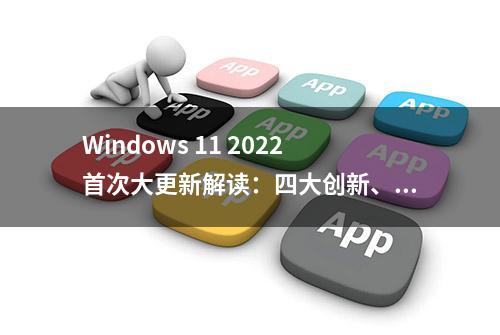 Windows 11 2022首次大更新解读：四大创新、安卓App终于来了