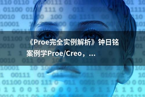 《Proe完全实例解析》钟日铭案例学Proe/Creo，产品设计快速上手