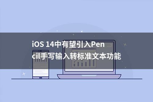 iOS 14中有望引入Pencil手写输入转标准文本功能