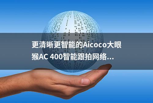 更清晰更智能的Aicoco大眼猴AC 400智能跟拍网络摄像头