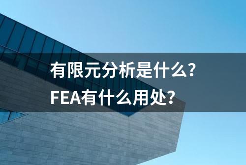 有限元分析是什么？FEA有什么用处？