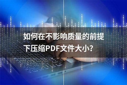 如何在不影响质量的前提下压缩PDF文件大小？