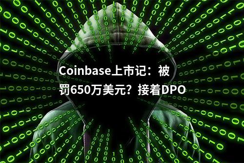 Coinbase上市记：被罚650万美元？接着DPO