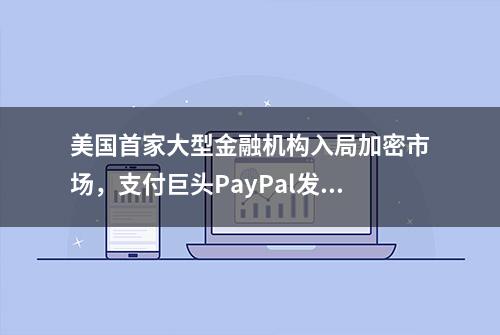 美国首家大型金融机构入局加密市场，支付巨头PayPal发行美元稳定币