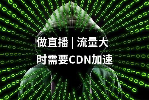 做直播 | 流量大时需要CDN加速